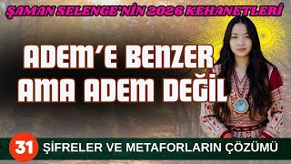 ŞAMAN SELENGE'NİN 2026 YILI 31. KEHANETİ METAFORLAR, ŞİFRELERİN ÇÖZÜMÜ: ADEM'E BENZER AMA ADEM DEĞİL