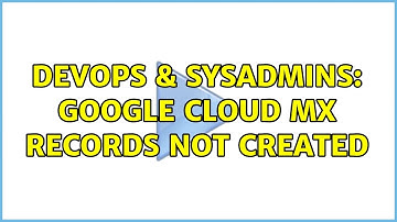 DevOps & SysAdmins: Google cloud MX records not created