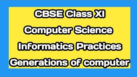 Generations of Computers | Computer Science Class 11 | Informatics Practices 11
