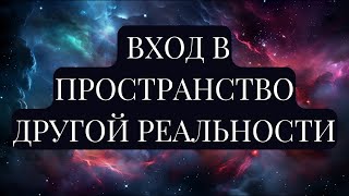 ВХОД В ПРОСТРАНСТВО ДРУГОЙ РЕАЛЬНОСТИ. Подсознание, подключенное к Вселенной, может все!