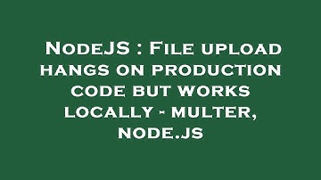 NodeJS : File upload hangs on production code but works locally - multer, node.js
