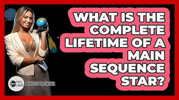 What Is The Complete Lifetime Of A Main Sequence Star? - Physics Frontier