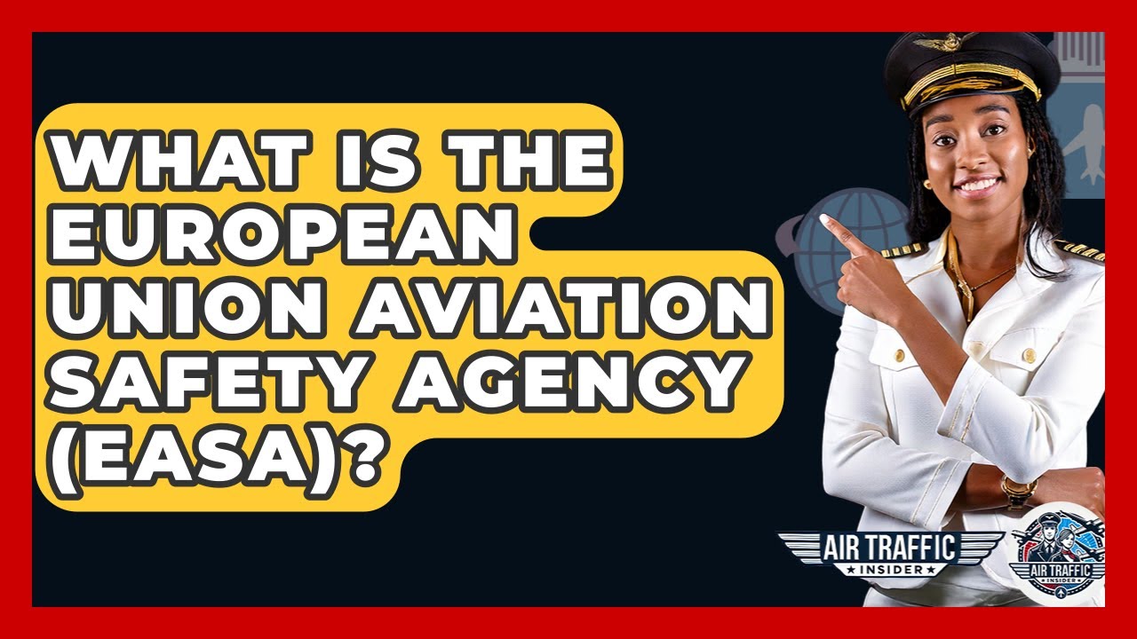 What Is The European Union Aviation Safety Agency (EASA)? - Air Traffic Insider