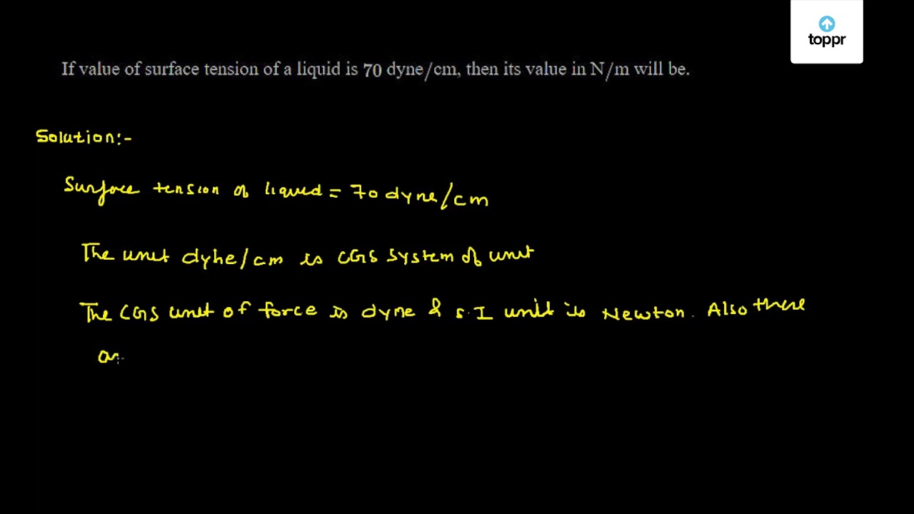 If value of surface tension a is 70 dyne / cm, then its value in / will be.