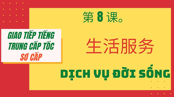 第 8 课。生活服务 _ Bài 8. DỊCH VỤ ĐỜI SỐNG _ Giao tiếp tiếng Trung cấp tốc_SƠ CẤP. #08