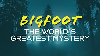 BIGFOOT: The World&#39;s Greatest Mystery