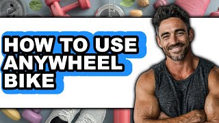 How To Use Anywheel Bike - Step By Step