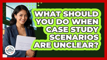 What Should You Do When Case Study Scenarios Are Unclear? - Job Success Network
