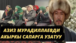 АЗИЗ МУРАДИЛЛАЕВДИ АКЫРКЫ САПАРГА УЗАТУУ