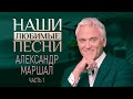 НАШИ ЛЮБИМЫЕ ПЕСНИ. АЛЕКСАНДР МАРШАЛ. ЧАСТЬ 1