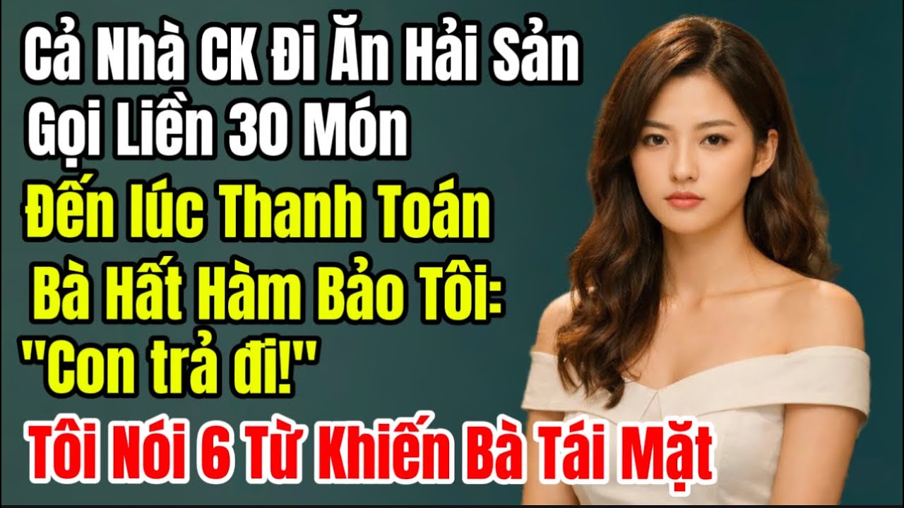 Cả Nhà CK Đi Ăn Hải Sản Gọi Liền 30 Món. Đến lúc Thanh Toán Bà Hất Hàm Nhìn Tôi: Con trả đi!. Tôi