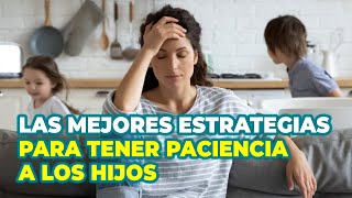 CÓMO TENER MÁS PACIENCIA CON LOS HIJOS  ESTRATEGIAS PARA TENER PACIENCIA A LOS HIJOS