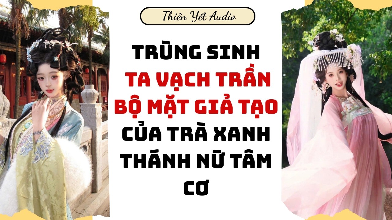 [Truyện Audio] TRÙNG SINH TA VẠCH TRẦN BỘ MẶT GIẢ TẠO CỦA TRÀ XANH THÁNH NỮ TÂM CƠ| Cổ Đại Audio