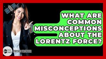 What Are Common Misconceptions About The Lorentz Force? - Physics Frontier