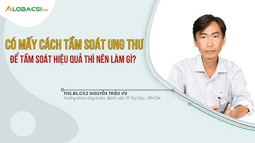 Tầm soát ung thư có mấy cách? | ThS.BS.CK2 Nguyễn Triệu Vũ