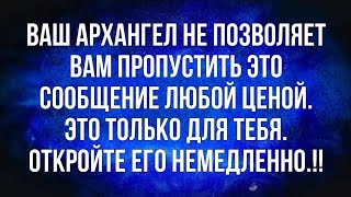 Ваш Архангел не позволяет вам пропустить это сообщение любой ценой  Это только для вас, по