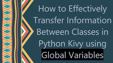 How to Effectively Transfer Information Between Classes in Python Kivy using Global Variables