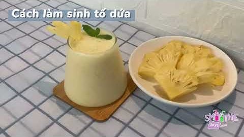 Sinh tố dứa, hướng dẫn cách làm sinh tố thơm với công thức siêu ngon