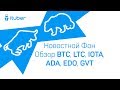 Новостной Фон, Обзор BitCoin BTC, LiteCoin LTC, Genesis Vision GVT, Eidoo EDO, IOTA, Cardano ADA