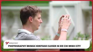 Photography brings heritage closer in Ho Chi Minh City | Vietnam Today