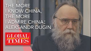 The more I know China, the more I admire China: Russian political philosopher Aleksandr Dugin