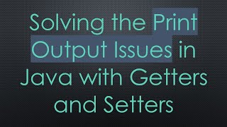 Solving the Print Output Issues in Java with Getters and Setters
