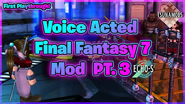 PT 3 ECHO-S VOICE ACTED MOD FIRST PLAYTHROUGH Final Fantasy 7