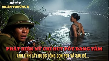 Anh lính Vô Tình Thấy Nữ Pol Pot Đang Tắm -Anh Và Cô Đã Làm Điều Không Ai Ngờ | Chiến Trường K