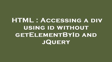 HTML : Accessing a div using id without getElementById and jQuery