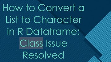 How to Convert a List to Character in R Dataframe: Class Issue Resolved