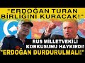 Rus Milletvekili: "Erdoğan Durdurulmazsa Turan Birliğini Kuracak! Türkiye'yi Mutlaka Durdurmalıyız!"