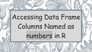 Accessing Data Frame Columns Named as numbers in R