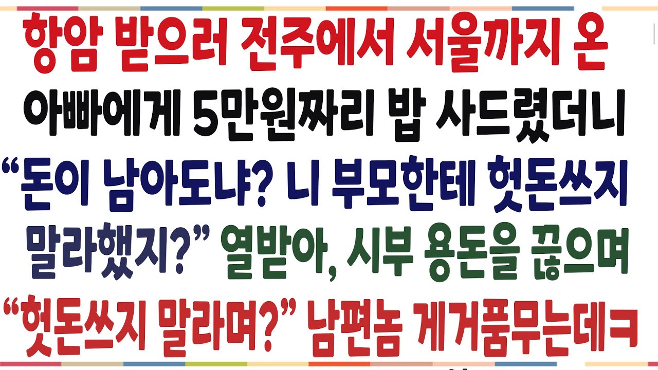 (반전신청사연)전주에서 항암치료 받으러 온 아빠에게 5만원짜리 밥한끼 사드렸더니 헛돈쓰지말라는 남편! 곧장 시부 용돈 끊어버렸더니 남편 반응이ㅋ[신청사연][사이다썰][사연라디오]