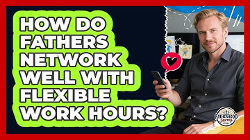 How Do Fathers Network Well With Flexible Work Hours? - Fatherhood Journey Network