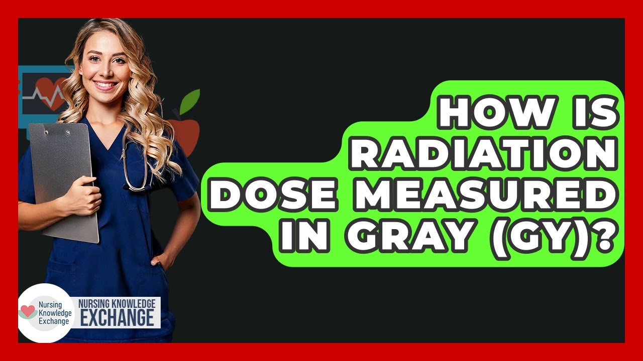 How Is Radiation Dose Measured In Gray (Gy)? - Nursing Knowledge Exchange
