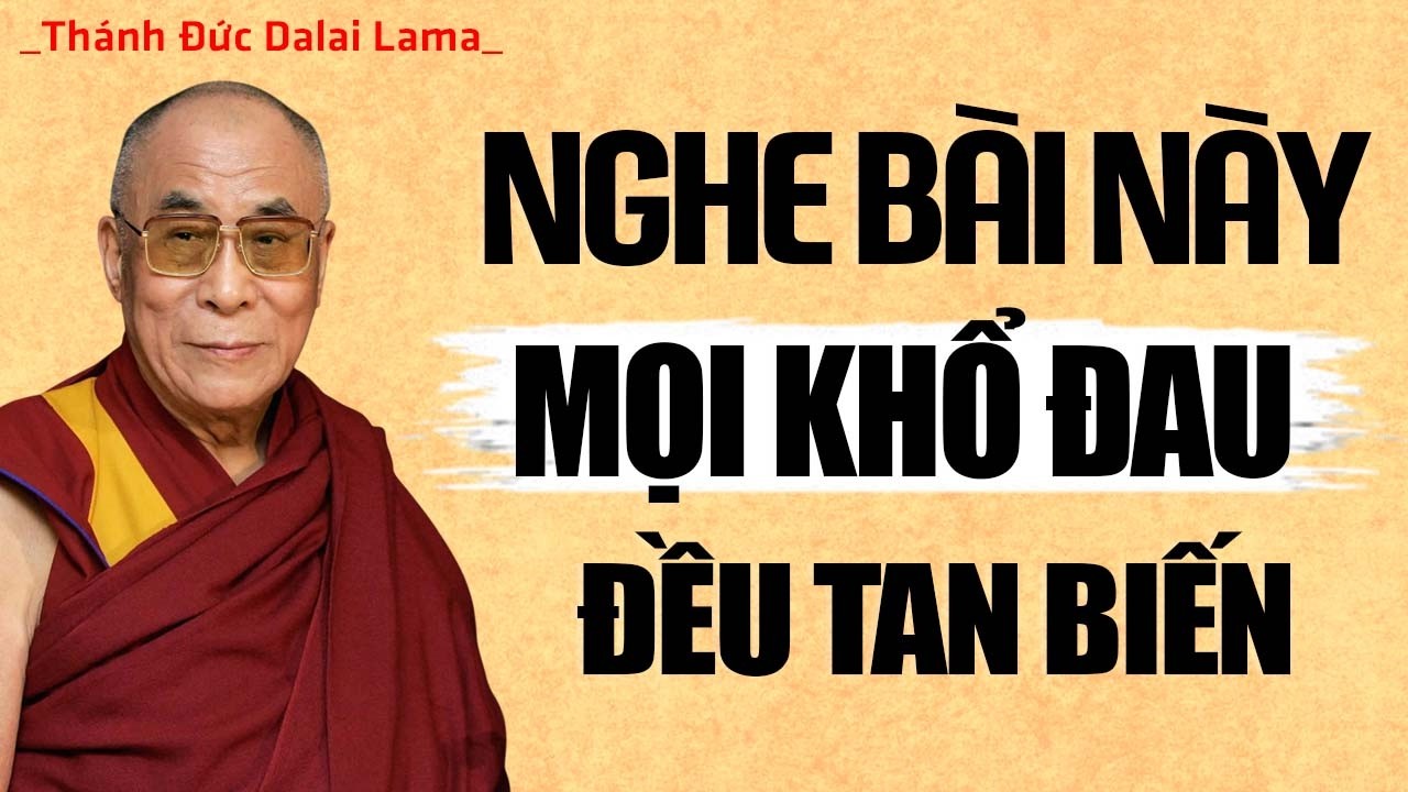 Khổ đau dù nhiều đến mấy nghe bài này cũng thấy NHẸ LÒNG hẳn ra - Thánh Đức Dalai Lama