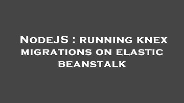 NodeJS : running knex migrations on elastic beanstalk