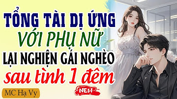 Tổng Tài Dị Ứng Với Phụ Nữ Lại Nghiện Gái Nghèo Sau Tình Một Đêm | Kể Chuyện Ngôn Tình