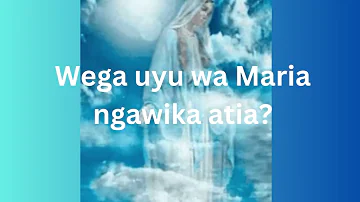 Wega uyu wa Maria ngawika atia?