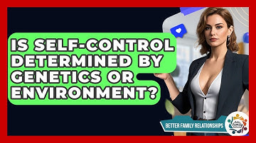 Is Self-control Determined By Genetics Or Environment? - Better Family Relationships