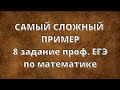 Самый сложный пример 11 задание проф. ЕГЭ по математике (часть I)