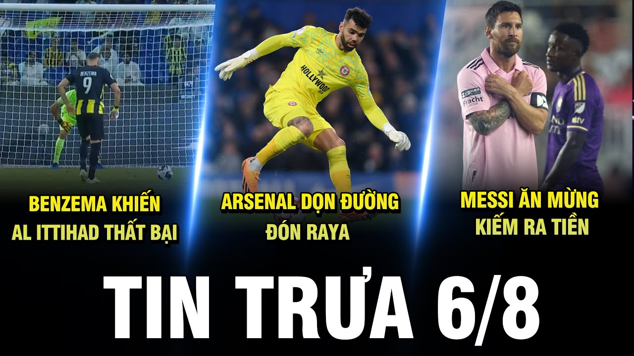 BẢN TIN TRƯA 6/8|BENZEMA KHIẾN AL ITTIHAD T.BẠI, ARSENAL D.ĐƯỜNG ĐÓN RAYA, MESSI ĂN MỪNG KIẾM R.TIỀN