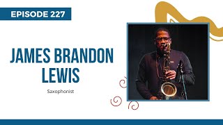 Saxophonist James Brandon Lewis; Letting the Melody Drive Innovation, Ep 227