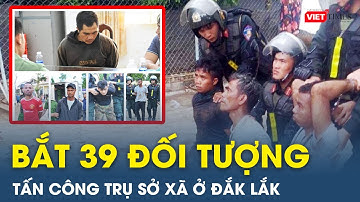 Tin MXH nóng chiều 13/6: ĐÃ BẮT 39 đối tượng vụ TẤN CÔNG 2 trụ sở UBND xã ở Đắk Lắk | Viettimes