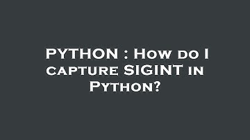 PYTHON : How do I capture SIGINT in Python?