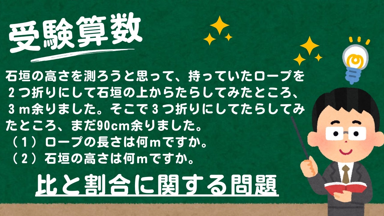 【受験算数】石垣の高さを測ろうと思って、持っていたロープを２つ折りにして石垣の上からたらしてみたところ、３ｍ余りました。そこで３つ折りにしてたらしてみたところ、まだ90cm余りました。ロープの長さは…