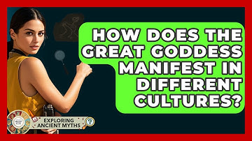 How Does The Great Goddess Manifest In Different Cultures? - Exploring Ancient Myths
