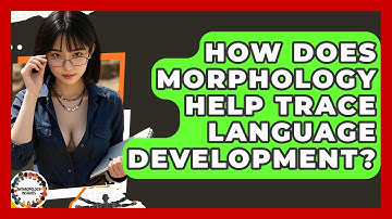 How Does Morphology Help Trace Language Development? - Anthropology Insights
