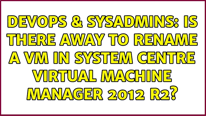 DevOps & SysAdmins: Is there away to rename a VM in System Centre Virtual Machine Manager 2012 R2?