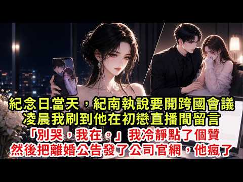 On the day of the anniversary, Kinan insisted that the international conference could not answer the phone. In the early hours of the morning, I left a message during the First Love live broadcast: Don't cry, I'm here. I clicked “Yes” and then posted the divorce announcement on the company's official website #復仇 #情感 #爽文 #大女主